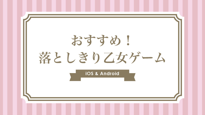 【2019年】おすすめ！有料の落としきり乙女ゲームアプリまとめ【iphone/Android】