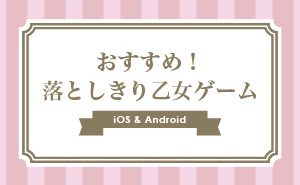 【2019年】おすすめ！有料の落としきり乙女ゲームアプリまとめ【iphone/Android】